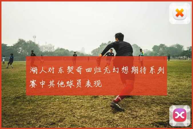 湖人对东契奇回归无幻想期待系列赛中其他球员表现