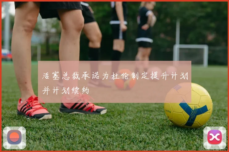 活塞总裁承诺为杜伦制定提升计划并计划续约