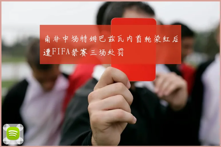 南非中场特姆巴兹瓦内首轮染红后遭FIFA禁赛三场处罚