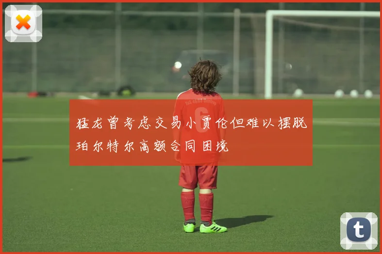 猛龙曾考虑交易小贾伦但难以摆脱珀尔特尔高额合同困境