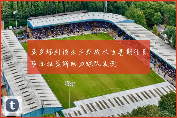 莱罗塔列谈米兰新战术惊喜期待贡萨洛拉莫斯助力球队表现