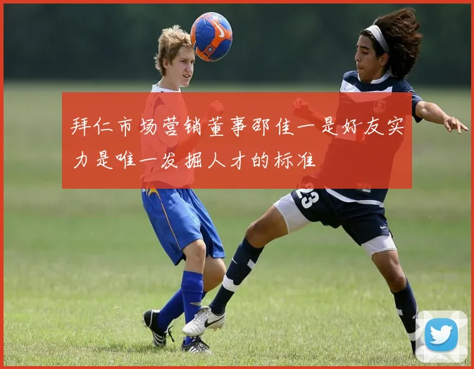 拜仁市场营销董事邵佳一是好友实力是唯一发掘人才的标准