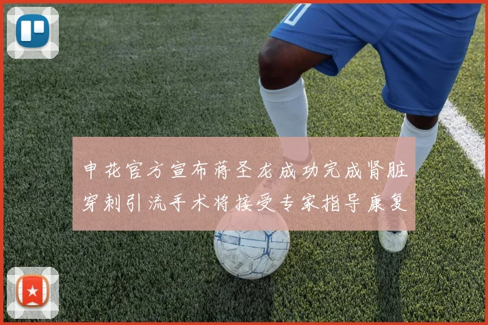 申花官方宣布蒋圣龙成功完成肾脏穿刺引流手术将接受专家指导康复治疗