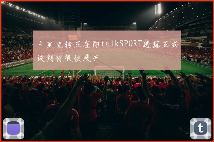 卡里克转正在即talkSPORT透露正式谈判将很快展开