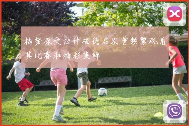 梅努深受拉什福德启发曾频繁观看其比赛和精彩集锦